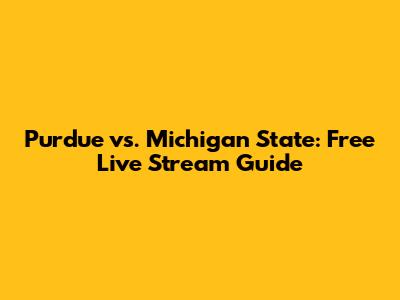 Purdue vs. Michigan State: Free Live Stream Guide