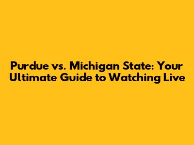 Purdue vs. Michigan State: Your Ultimate Guide to Watching Live