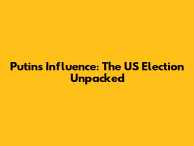 Putin's Influence: The US Election Unpacked