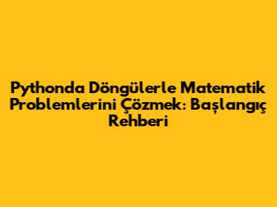 Python'da Döngülerle Matematik Problemlerini Çözmek: Başlangıç Rehberi