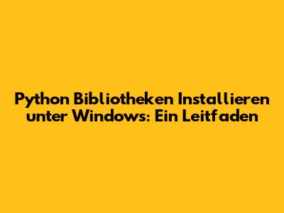 Python Bibliotheken Installieren unter Windows: Ein Leitfaden