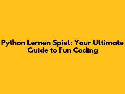 Python Lernen Spiel: Your Ultimate Guide to Fun Coding