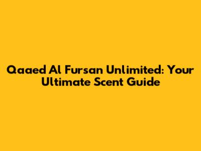 Qaa'ed Al Fursan Unlimited: Your Ultimate Scent Guide