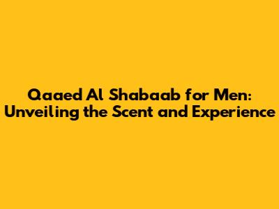 Qaa'ed Al Shabaab for Men: Unveiling the Scent and Experience