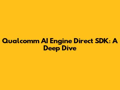 Qualcomm AI Engine Direct SDK: A Deep Dive
