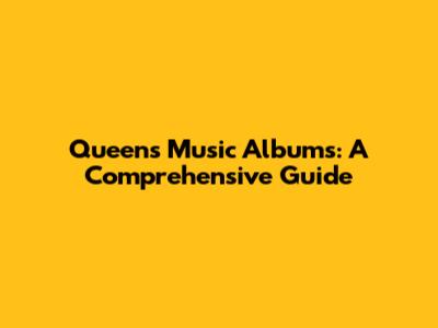 Queen's Music Albums: A Comprehensive Guide
