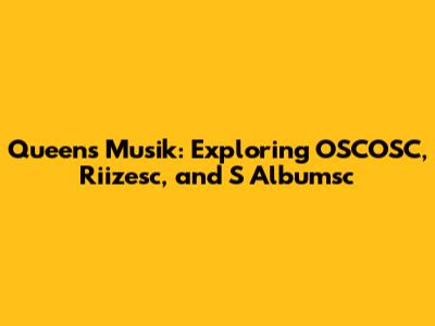 Queen's Musik: Exploring OSCOSC, Riizesc, and S Albumsc