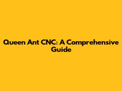 Queen Ant CNC: A Comprehensive Guide