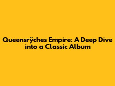 Queensrÿche's Empire: A Deep Dive into a Classic Album