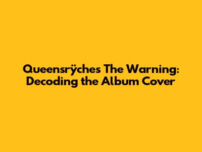 Queensrÿche's The Warning: Decoding the Album Cover