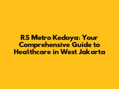 RS Metro Kedoya: Your Comprehensive Guide to Healthcare in West Jakarta