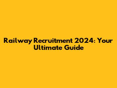 Railway Recruitment 2024: Your Ultimate Guide