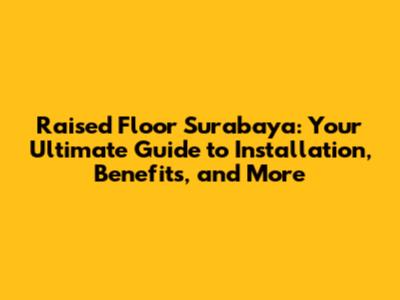 Raised Floor Surabaya: Your Ultimate Guide to Installation, Benefits, and More