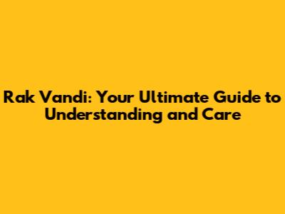 Rak Vandi: Your Ultimate Guide to Understanding and Care