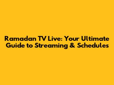 Ramadan TV Live: Your Ultimate Guide to Streaming & Schedules