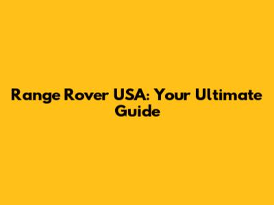 Range Rover USA: Your Ultimate Guide