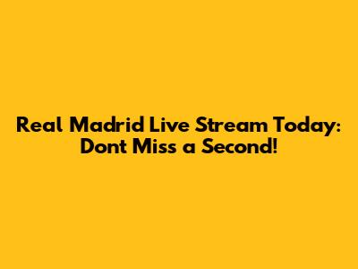 Real Madrid Live Stream Today: Don't Miss a Second!
