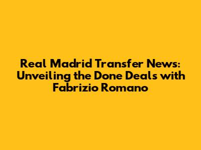 Real Madrid Transfer News: Unveiling the Done Deals with Fabrizio Romano