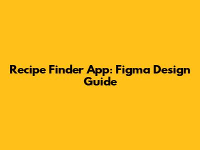 Recipe Finder App: Figma Design Guide