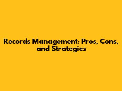 Records Management: Pros, Cons, and Strategies
