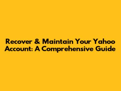 Recover & Maintain Your Yahoo Account: A Comprehensive Guide