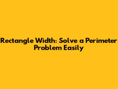 Rectangle Width: Solve a Perimeter Problem Easily