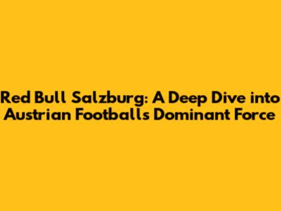 Red Bull Salzburg: A Deep Dive into Austrian Football's Dominant Force