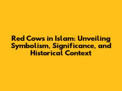 Red Cows in Islam: Unveiling Symbolism, Significance, and Historical Context
