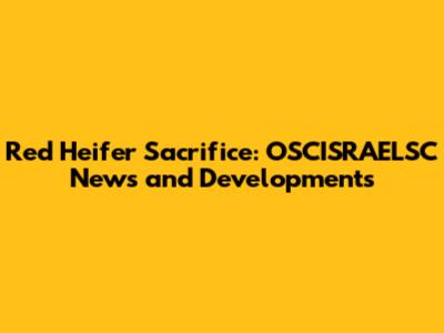 Red Heifer Sacrifice: OSCISRAELSC News and Developments
