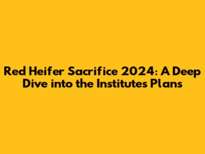 Red Heifer Sacrifice 2024: A Deep Dive into the Institute's Plans