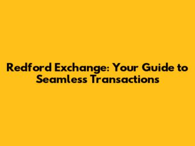 Redford Exchange: Your Guide to Seamless Transactions