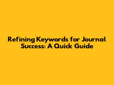 Refining Keywords for Journal Success: A Quick Guide