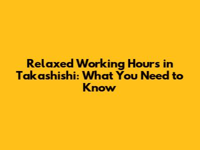 Relaxed Working Hours in Takashishi: What You Need to Know