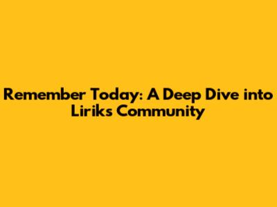 Remember Today: A Deep Dive into Lirik's Community