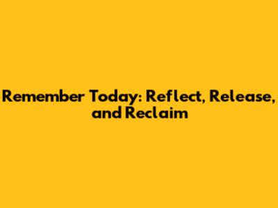 Remember Today: Reflect, Release, and Reclaim