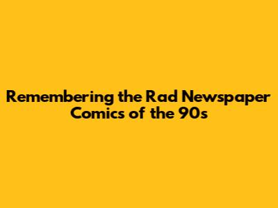 Remembering the Rad Newspaper Comics of the 90s