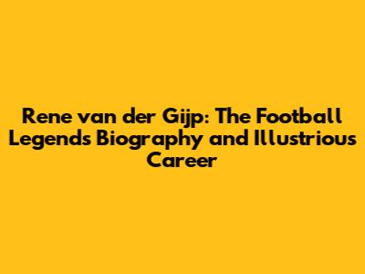 Rene van der Gijp: The Football Legend's Biography and Illustrious Career