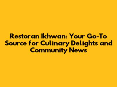 Restoran Ikhwan: Your Go-To Source for Culinary Delights and Community News