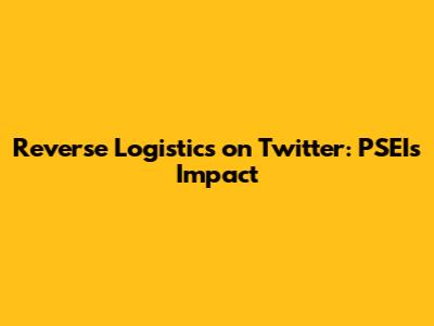 Reverse Logistics on Twitter: PSEI's Impact