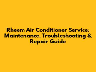 Rheem Air Conditioner Service: Maintenance, Troubleshooting & Repair Guide