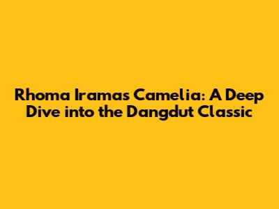 Rhoma Irama's Camelia: A Deep Dive into the Dangdut Classic