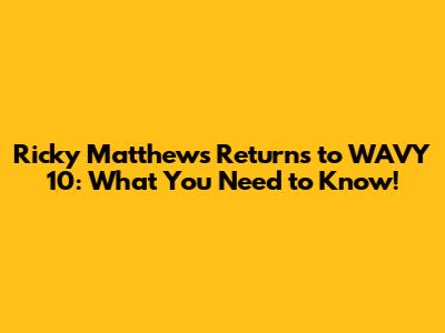 Ricky Matthews Returns to WAVY 10: What You Need to Know!