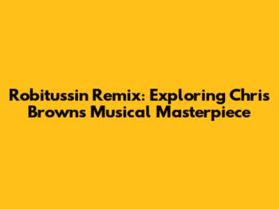 Robitussin Remix: Exploring Chris Brown's Musical Masterpiece