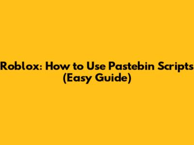 Roblox: How to Use Pastebin Scripts (Easy Guide)