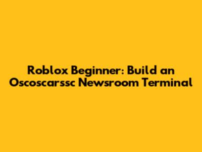 Roblox Beginner: Build an Oscoscarssc Newsroom Terminal