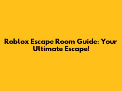 Roblox Escape Room Guide: Your Ultimate Escape!