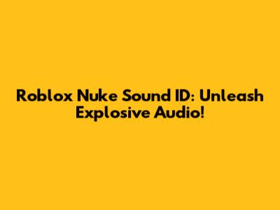 Roblox Nuke Sound ID: Unleash Explosive Audio!