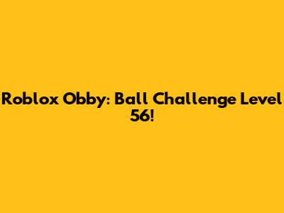 Roblox Obby: Ball Challenge Level 56!