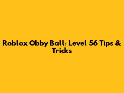 Roblox Obby Ball: Level 56 Tips & Tricks