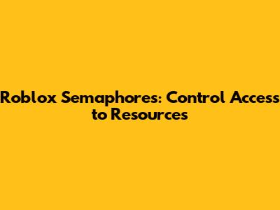 Roblox Semaphores: Control Access to Resources